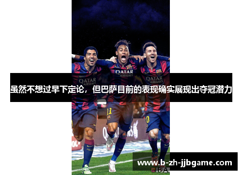 虽然不想过早下定论,但巴萨目前的表现确实展现出夺冠潜力 虽然不想过早下定论,但巴萨目前的表现确实展现出夺冠潜力