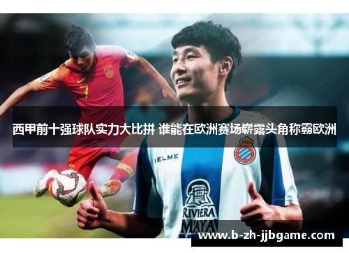 西甲前十强球队实力大比拼 谁能在欧洲赛场崭露头角称霸欧洲 西甲前十强球队实力大比拼 谁能在欧洲赛场崭露头角称霸欧洲