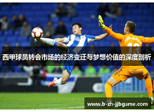 西甲球员转会市场的经济变迁与梦想价值的深度剖析 西甲球员转会市场的经济变迁与梦想价值的深度剖析