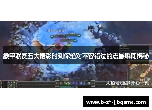 象甲联赛五大精彩时刻你绝对不容错过的震撼瞬间揭秘 象甲联赛五大精彩时刻你绝对不容错过的震撼瞬间揭秘