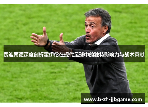 费迪南德深度剖析霍伊伦在现代足球中的独特影响力与战术贡献