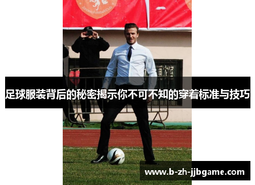 足球服装背后的秘密揭示你不可不知的穿着标准与技巧 足球服装背后的秘密揭示你不可不知的穿着标准与技巧