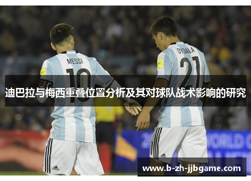 迪巴拉与梅西重叠位置分析及其对球队战术影响的研究 迪巴拉与梅西重叠位置分析及其对球队战术影响的研究