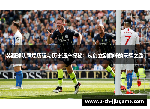 英超球队辉煌历程与历史遗产探秘:从创立到巅峰的荣耀之路 英超球队辉煌历程与历史遗产探秘:从创立到巅峰的荣耀之路