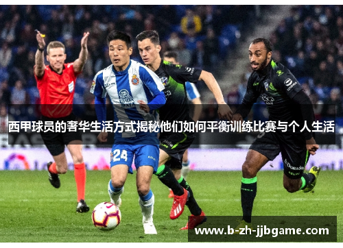 西甲球员的奢华生活方式揭秘他们如何平衡训练比赛与个人生活