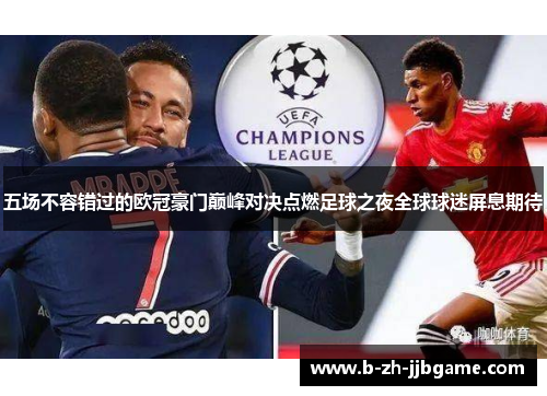 五场不容错过的欧冠豪门巅峰对决点燃足球之夜全球球迷屏息期待