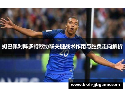 姆巴佩对阵多特欧协联关键战术作用与胜负走向解析