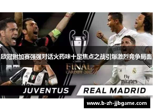 欧冠附加赛强强对话火药味十足焦点之战引爆激烈竞争局面 欧冠附加赛强强对话火药味十足焦点之战引爆激烈竞争局面