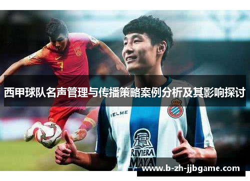 西甲球队名声管理与传播策略案例分析及其影响探讨 西甲球队名声管理与传播策略案例分析及其影响探讨