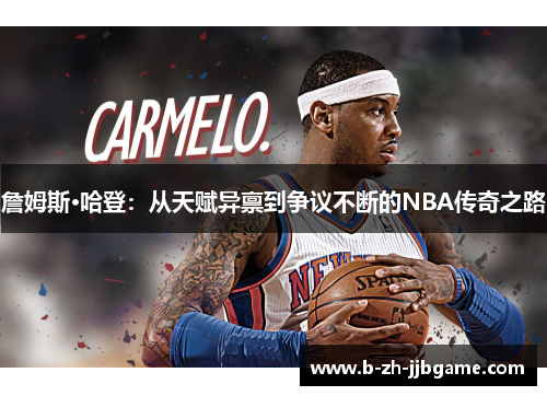 詹姆斯·哈登:从天赋异禀到争议不断的NBA传奇之路 詹姆斯·哈登:从天赋异禀到争议不断的NBA传奇之路
