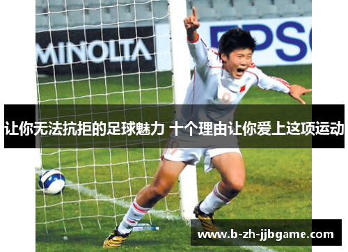 让你无法抗拒的足球魅力 十个理由让你爱上这项运动