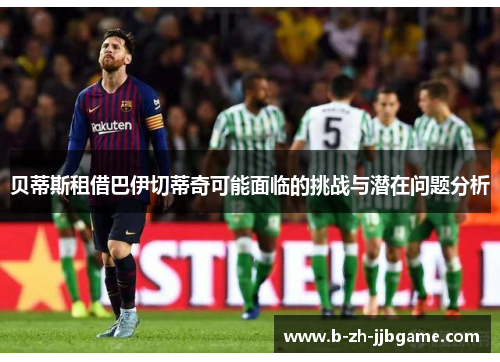 贝蒂斯租借巴伊切蒂奇可能面临的挑战与潜在问题分析
