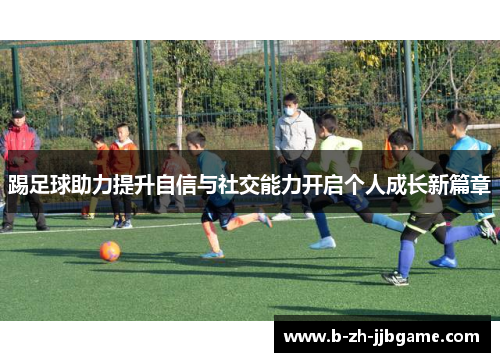 踢足球助力提升自信与社交能力开启个人成长新篇章 踢足球助力提升自信与社交能力开启个人成长新篇章