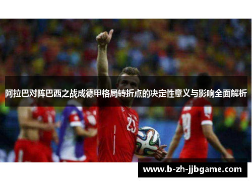 阿拉巴对阵巴西之战成德甲格局转折点的决定性意义与影响全面解析