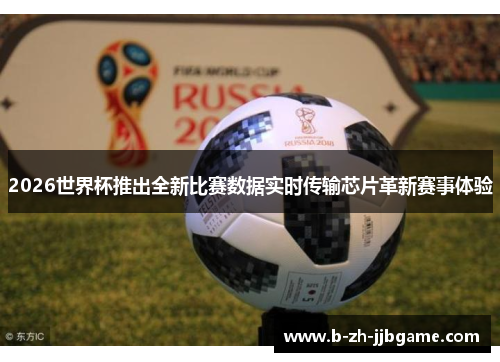 2026世界杯推出全新比赛数据实时传输芯片革新赛事体验 2026世界杯推出全新比赛数据实时传输芯片革新赛事体验