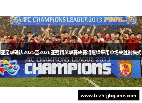 亚足联确认2025至2026亚冠精英联赛决赛将继续采用单场决胜制模式 亚足联确认2025至2026亚冠精英联赛决赛将继续采用单场决胜制模式