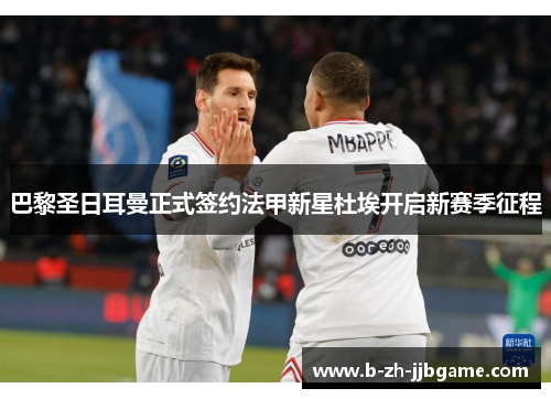 巴黎圣日耳曼正式签约法甲新星杜埃开启新赛季征程 巴黎圣日耳曼正式签约法甲新星杜埃开启新赛季征程