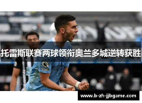 托雷斯联赛两球领衔奥兰多城逆转获胜 托雷斯联赛两球领衔奥兰多城逆转获胜