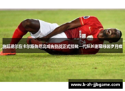 施廷德尔在卡尔斯鲁厄完成告别战正式挂靴一代队长谢幕绿茵岁月痕 施廷德尔在卡尔斯鲁厄完成告别战正式挂靴一代队长谢幕绿茵岁月痕