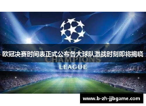 欧冠决赛时间表正式公布各大球队激战时刻即将揭晓 欧冠决赛时间表正式公布各大球队激战时刻即将揭晓