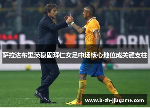 萨拉达布里茨稳固拜仁女足中场核心地位成关键支柱 萨拉达布里茨稳固拜仁女足中场核心地位成关键支柱