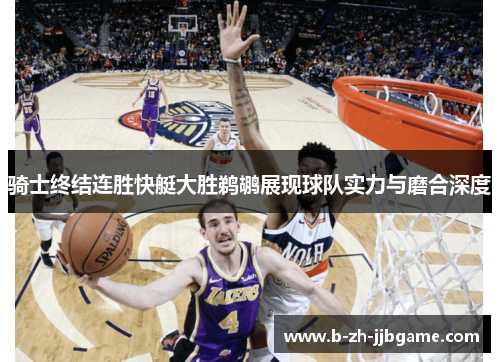 骑士终结连胜快艇大胜鹈鹕展现球队实力与磨合深度