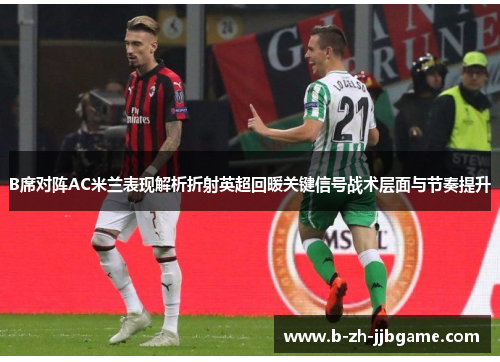 B席对阵AC米兰表现解析折射英超回暖关键信号战术层面与节奏提升