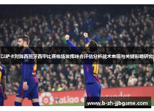 以萨卡对阵西班牙西甲比赛临场发挥综合评估分析战术表现与关键影响研究