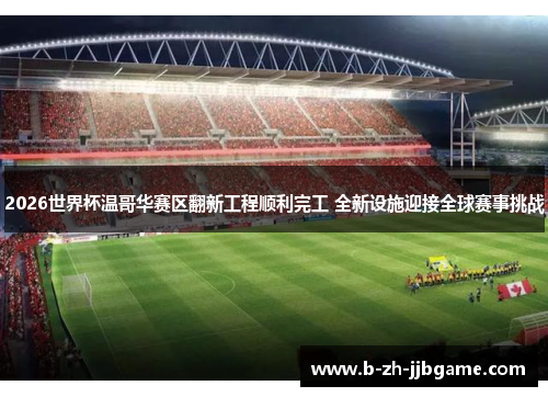 2026世界杯温哥华赛区翻新工程顺利完工 全新设施迎接全球赛事挑战 2026世界杯温哥华赛区翻新工程顺利完工 全新设施迎接全球赛事挑战