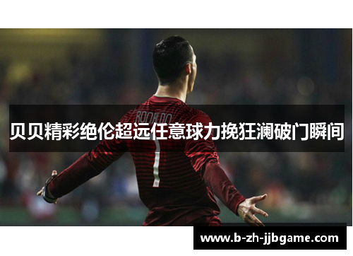 贝贝精彩绝伦超远任意球力挽狂澜破门瞬间 贝贝精彩绝伦超远任意球力挽狂澜破门瞬间