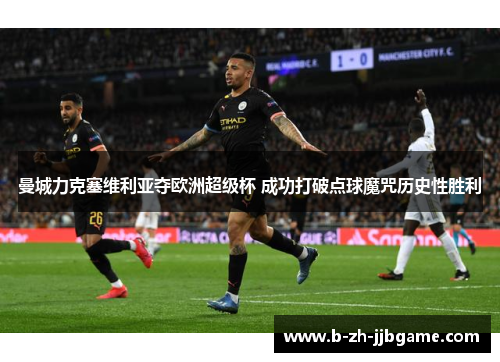 曼城力克塞维利亚夺欧洲超级杯 成功打破点球魔咒历史性胜利