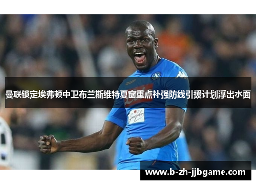 曼联锁定埃弗顿中卫布兰斯维特夏窗重点补强防线引援计划浮出水面 曼联锁定埃弗顿中卫布兰斯维特夏窗重点补强防线引援计划浮出水面