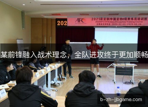某前锋融入战术理念,全队进攻终于更加顺畅 某前锋融入战术理念,全队进攻终于更加顺畅