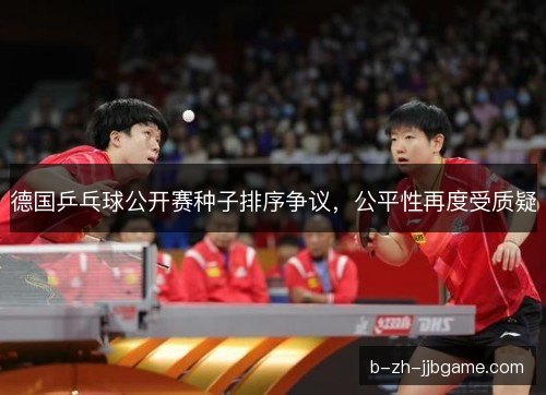 德国乒乓球公开赛种子排序争议，公平性再度受质疑