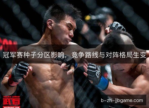冠军赛种子分区影响,竞争路线与对阵格局生变 冠军赛种子分区影响,竞争路线与对阵格局生变